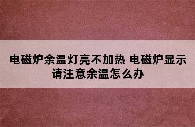 电磁炉余温灯亮不加热 电磁炉显示请注意余温怎么办